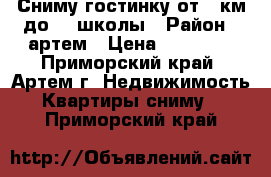 Сниму гостинку от 9 км до 19 школы › Район ­ артем › Цена ­ 12 000 - Приморский край, Артем г. Недвижимость » Квартиры сниму   . Приморский край